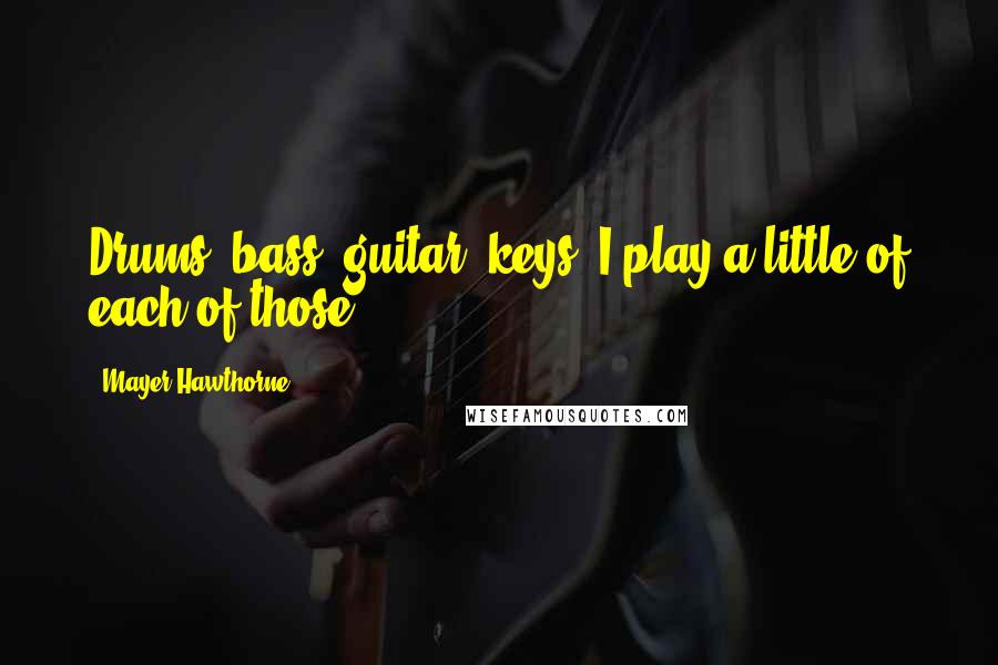 Mayer Hawthorne Quotes: Drums, bass, guitar, keys, I play a little of each of those.