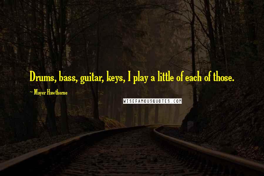 Mayer Hawthorne Quotes: Drums, bass, guitar, keys, I play a little of each of those.