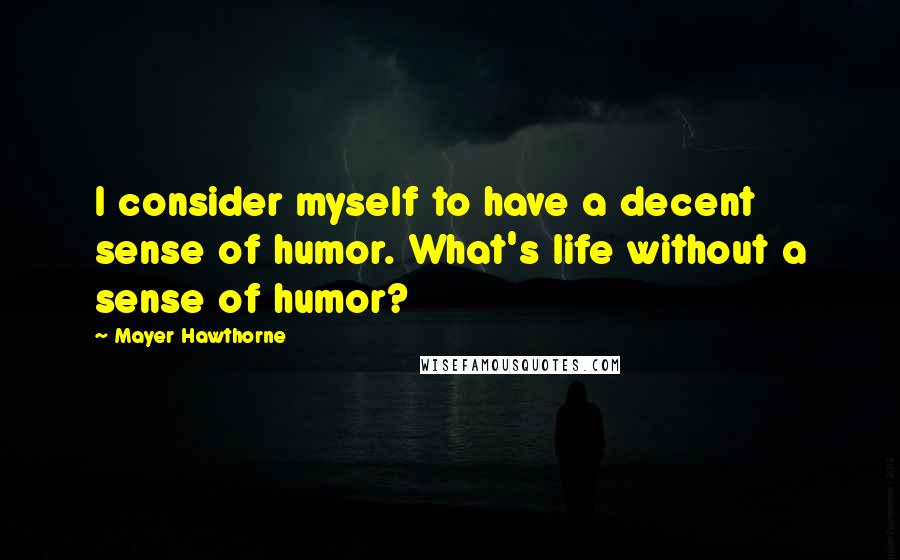 Mayer Hawthorne Quotes: I consider myself to have a decent sense of humor. What's life without a sense of humor?