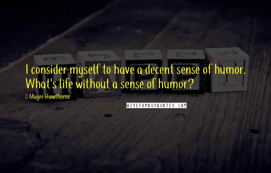 Mayer Hawthorne Quotes: I consider myself to have a decent sense of humor. What's life without a sense of humor?