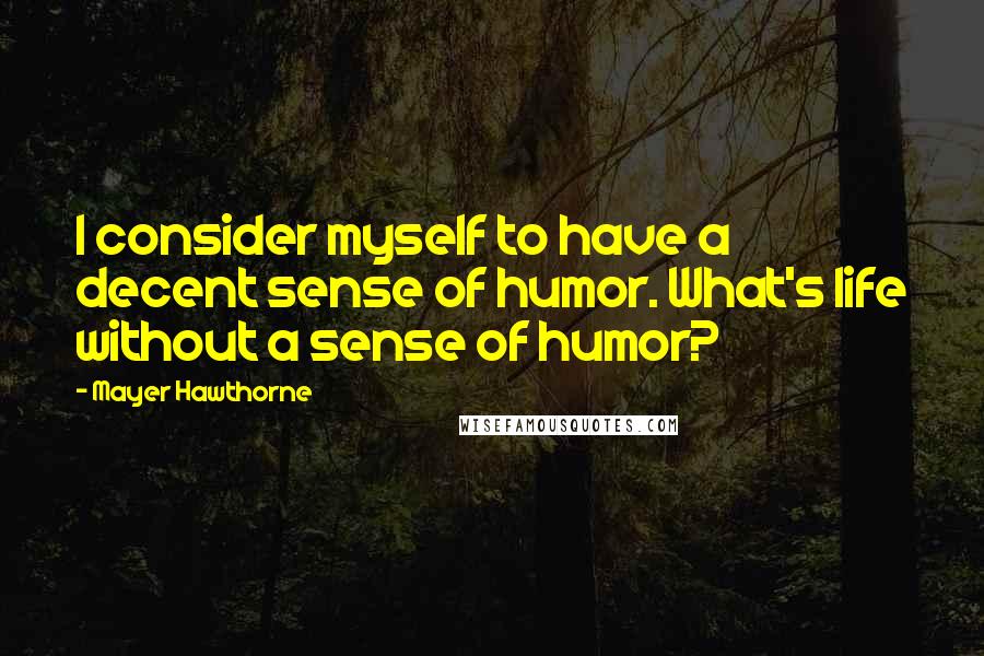 Mayer Hawthorne Quotes: I consider myself to have a decent sense of humor. What's life without a sense of humor?