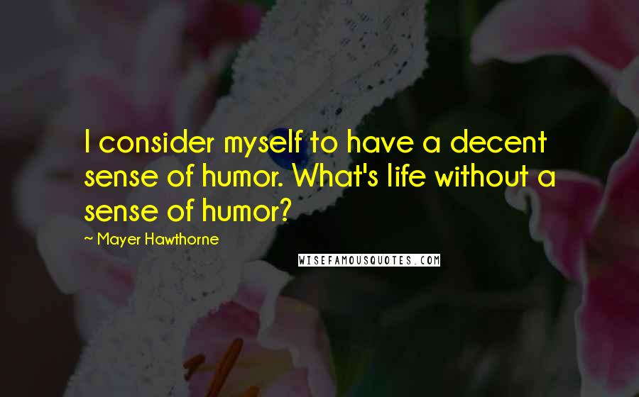 Mayer Hawthorne Quotes: I consider myself to have a decent sense of humor. What's life without a sense of humor?