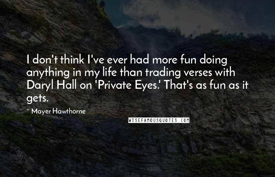Mayer Hawthorne Quotes: I don't think I've ever had more fun doing anything in my life than trading verses with Daryl Hall on 'Private Eyes.' That's as fun as it gets.