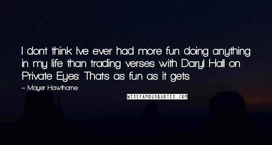 Mayer Hawthorne Quotes: I don't think I've ever had more fun doing anything in my life than trading verses with Daryl Hall on 'Private Eyes.' That's as fun as it gets.