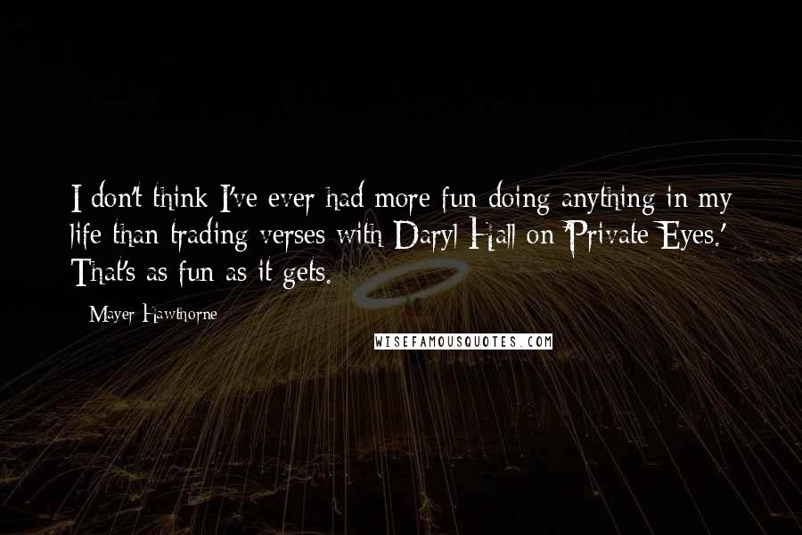 Mayer Hawthorne Quotes: I don't think I've ever had more fun doing anything in my life than trading verses with Daryl Hall on 'Private Eyes.' That's as fun as it gets.