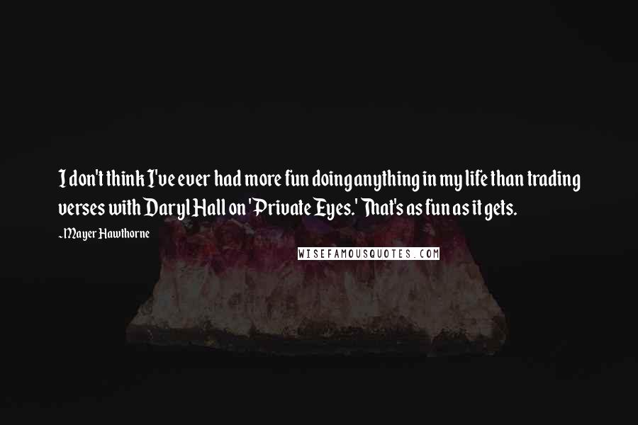 Mayer Hawthorne Quotes: I don't think I've ever had more fun doing anything in my life than trading verses with Daryl Hall on 'Private Eyes.' That's as fun as it gets.