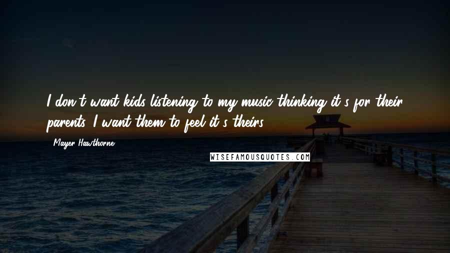 Mayer Hawthorne Quotes: I don't want kids listening to my music thinking it's for their parents. I want them to feel it's theirs.