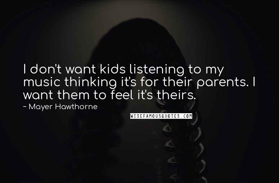 Mayer Hawthorne Quotes: I don't want kids listening to my music thinking it's for their parents. I want them to feel it's theirs.