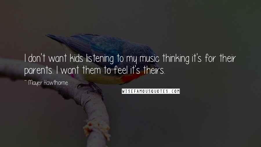 Mayer Hawthorne Quotes: I don't want kids listening to my music thinking it's for their parents. I want them to feel it's theirs.