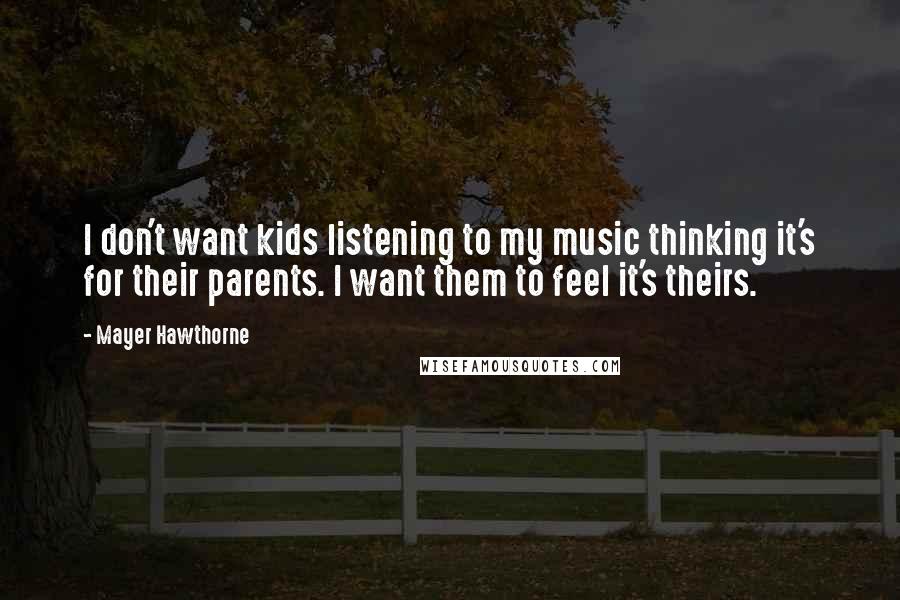 Mayer Hawthorne Quotes: I don't want kids listening to my music thinking it's for their parents. I want them to feel it's theirs.