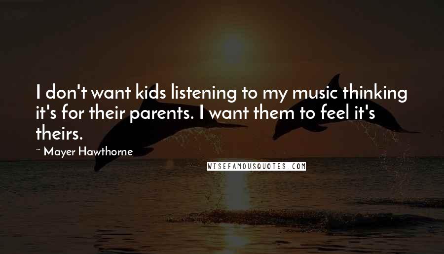 Mayer Hawthorne Quotes: I don't want kids listening to my music thinking it's for their parents. I want them to feel it's theirs.