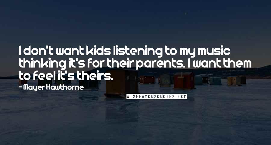 Mayer Hawthorne Quotes: I don't want kids listening to my music thinking it's for their parents. I want them to feel it's theirs.