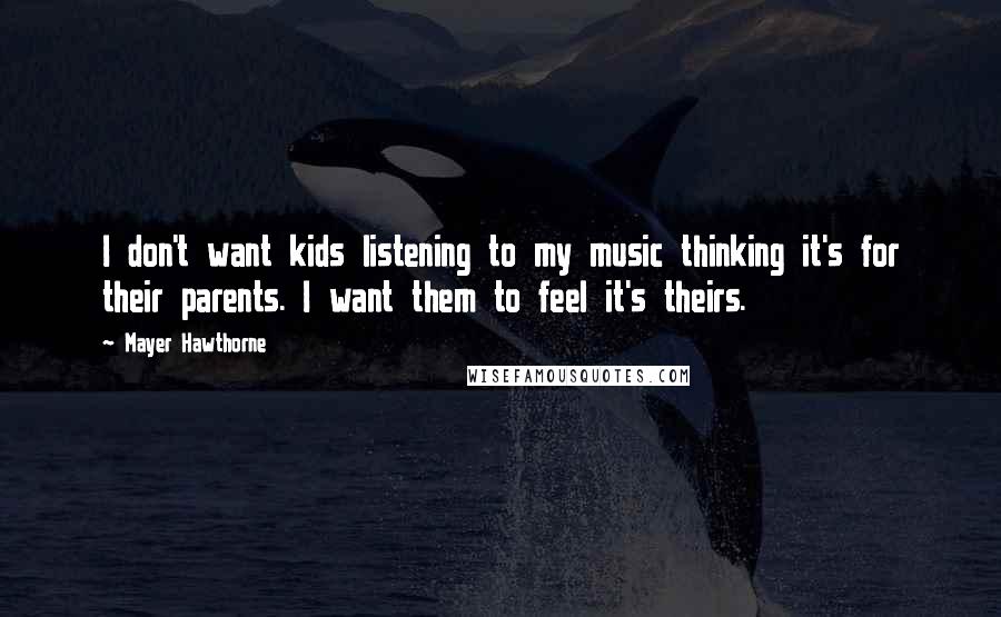 Mayer Hawthorne Quotes: I don't want kids listening to my music thinking it's for their parents. I want them to feel it's theirs.