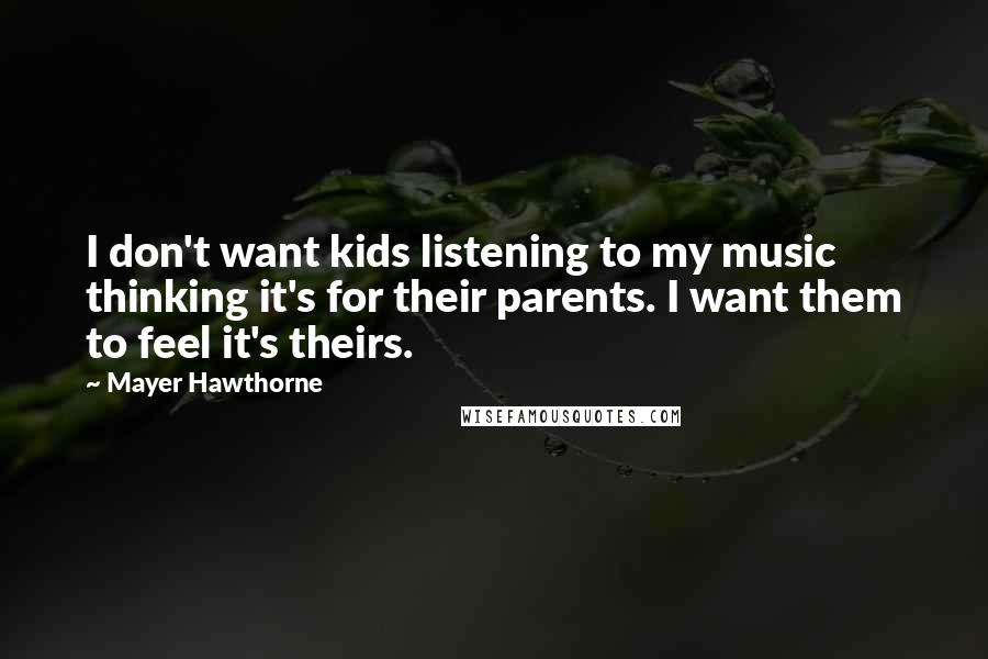 Mayer Hawthorne Quotes: I don't want kids listening to my music thinking it's for their parents. I want them to feel it's theirs.