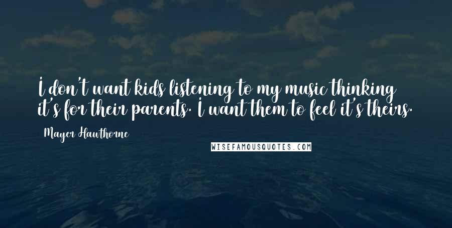 Mayer Hawthorne Quotes: I don't want kids listening to my music thinking it's for their parents. I want them to feel it's theirs.