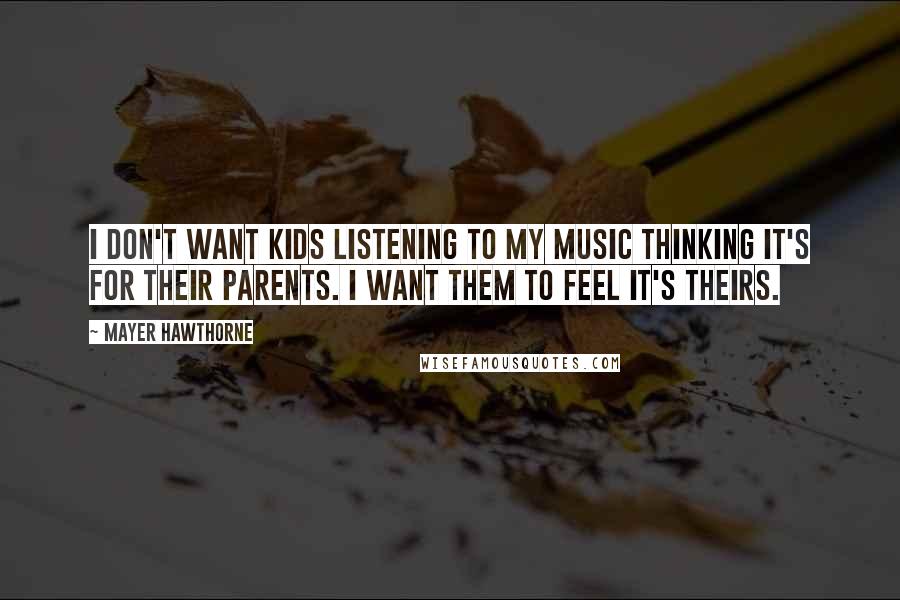 Mayer Hawthorne Quotes: I don't want kids listening to my music thinking it's for their parents. I want them to feel it's theirs.