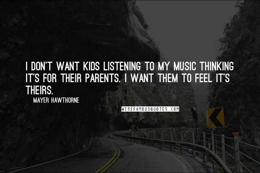 Mayer Hawthorne Quotes: I don't want kids listening to my music thinking it's for their parents. I want them to feel it's theirs.