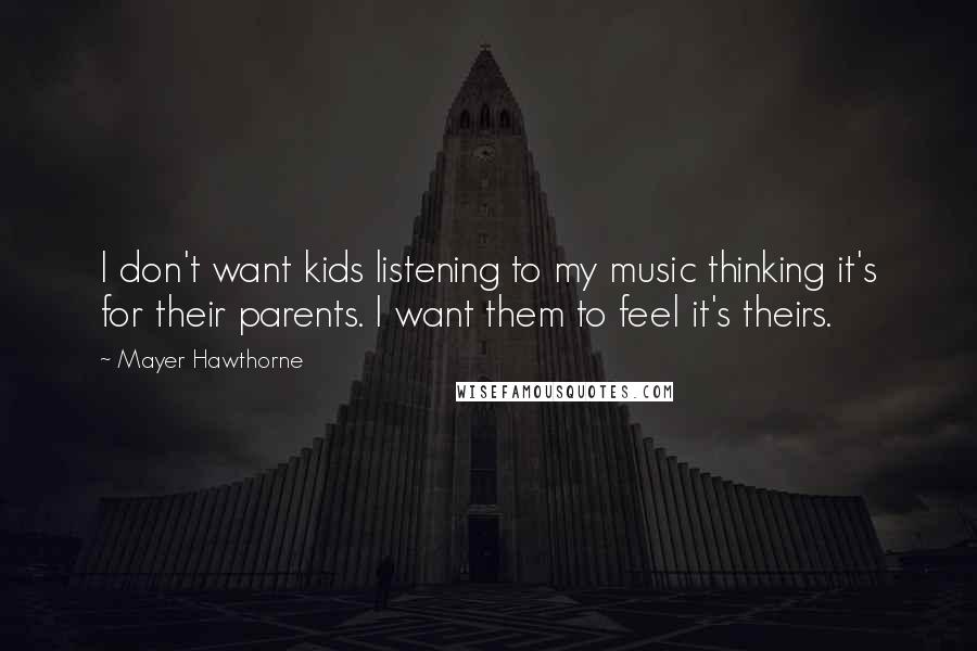 Mayer Hawthorne Quotes: I don't want kids listening to my music thinking it's for their parents. I want them to feel it's theirs.