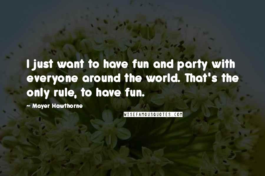 Mayer Hawthorne Quotes: I just want to have fun and party with everyone around the world. That's the only rule, to have fun.