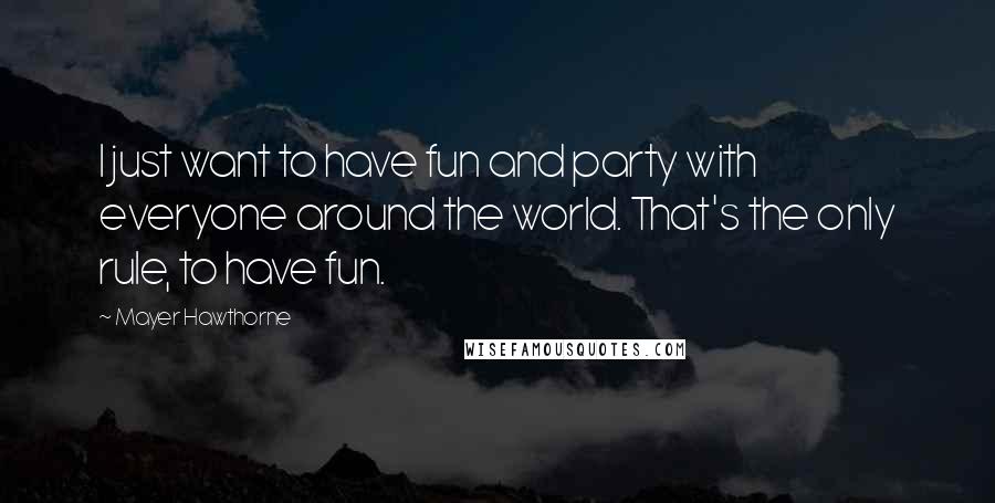 Mayer Hawthorne Quotes: I just want to have fun and party with everyone around the world. That's the only rule, to have fun.