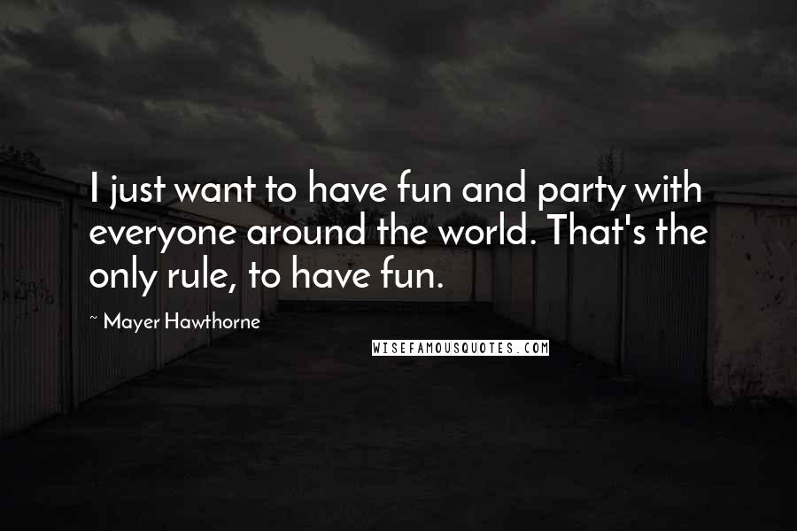 Mayer Hawthorne Quotes: I just want to have fun and party with everyone around the world. That's the only rule, to have fun.