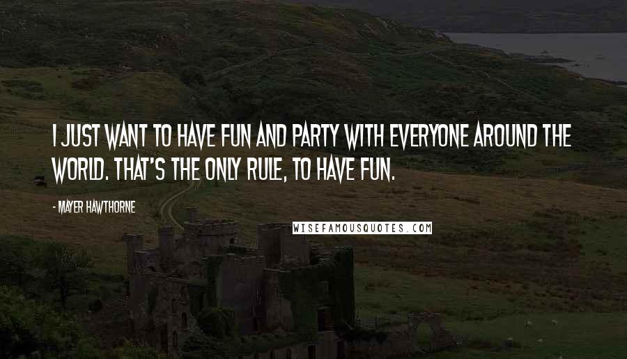 Mayer Hawthorne Quotes: I just want to have fun and party with everyone around the world. That's the only rule, to have fun.