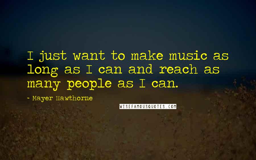 Mayer Hawthorne Quotes: I just want to make music as long as I can and reach as many people as I can.