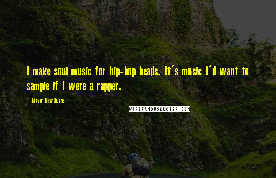 Mayer Hawthorne Quotes: I make soul music for hip-hop heads. It's music I'd want to sample if I were a rapper.