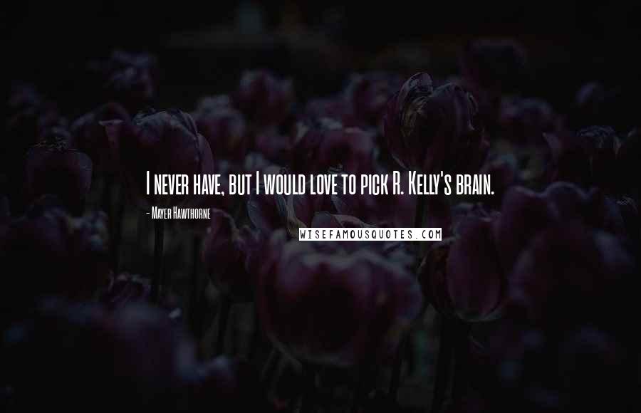 Mayer Hawthorne Quotes: I never have, but I would love to pick R. Kelly's brain.