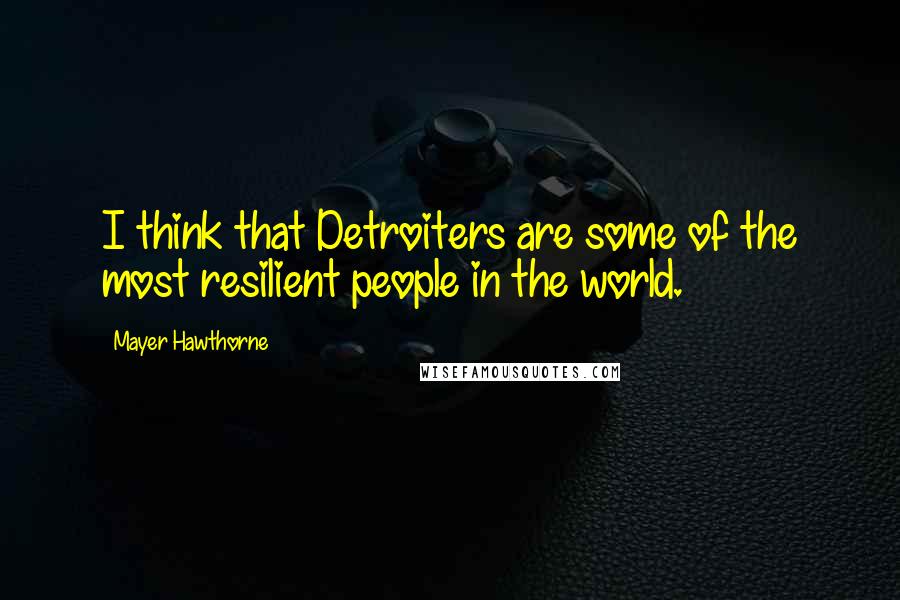 Mayer Hawthorne Quotes: I think that Detroiters are some of the most resilient people in the world.