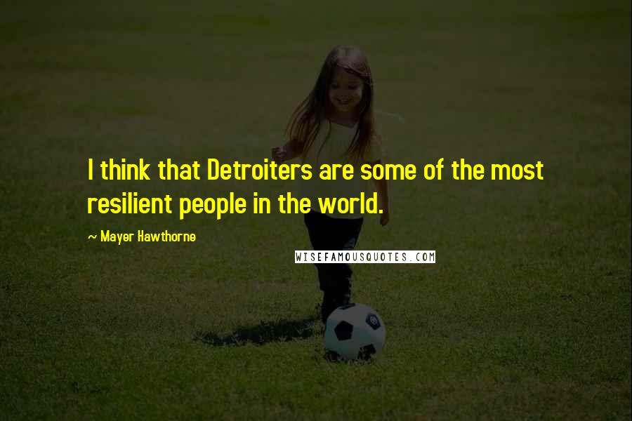 Mayer Hawthorne Quotes: I think that Detroiters are some of the most resilient people in the world.