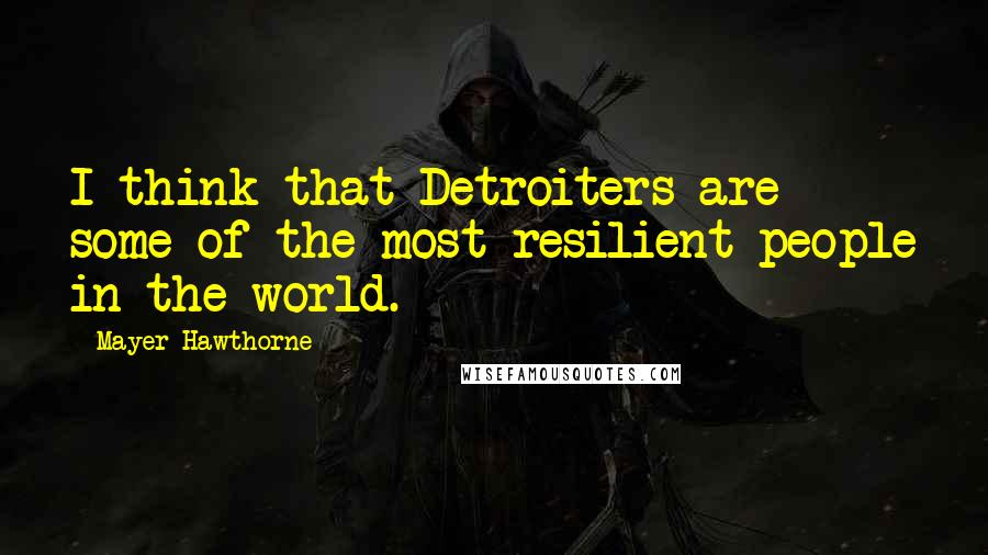 Mayer Hawthorne Quotes: I think that Detroiters are some of the most resilient people in the world.