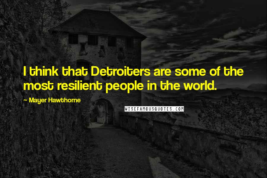 Mayer Hawthorne Quotes: I think that Detroiters are some of the most resilient people in the world.