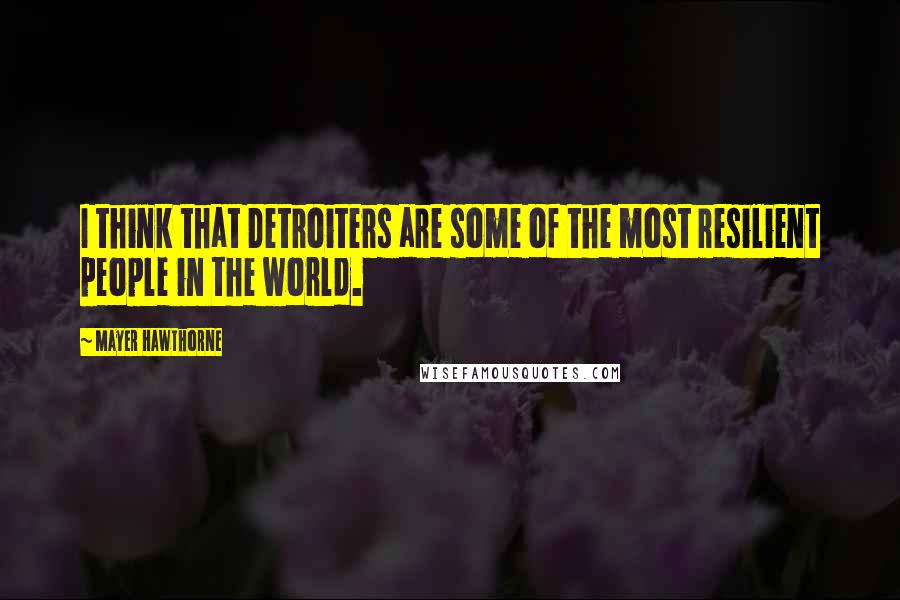 Mayer Hawthorne Quotes: I think that Detroiters are some of the most resilient people in the world.