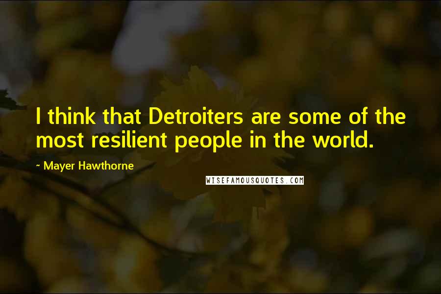 Mayer Hawthorne Quotes: I think that Detroiters are some of the most resilient people in the world.