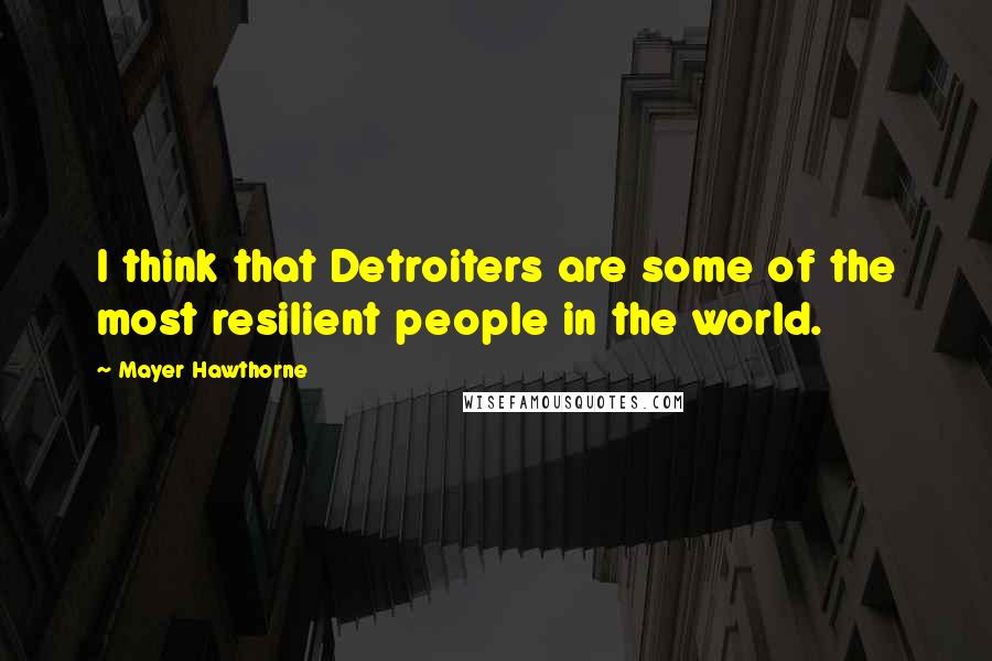 Mayer Hawthorne Quotes: I think that Detroiters are some of the most resilient people in the world.