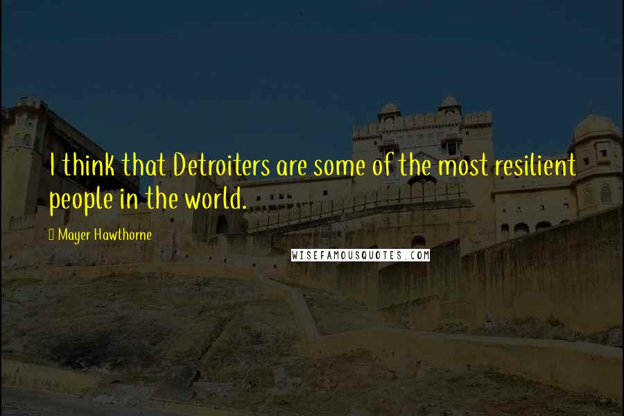 Mayer Hawthorne Quotes: I think that Detroiters are some of the most resilient people in the world.