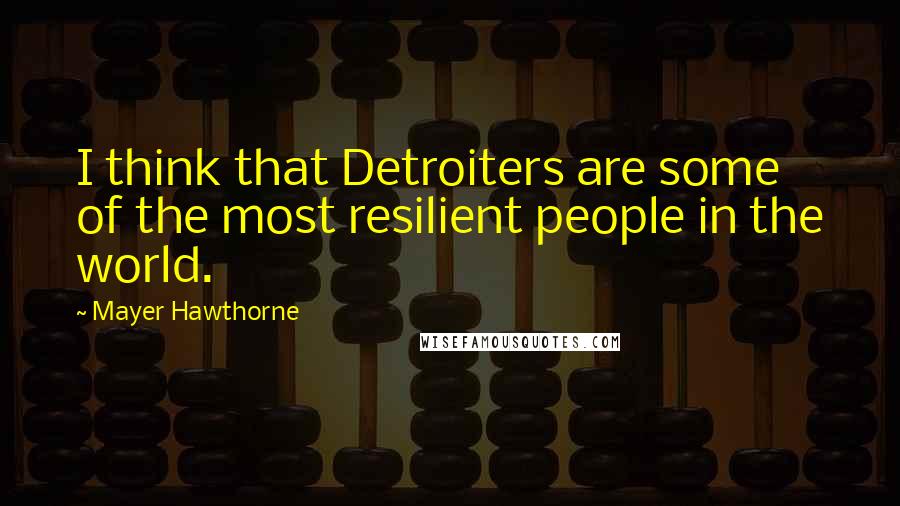 Mayer Hawthorne Quotes: I think that Detroiters are some of the most resilient people in the world.