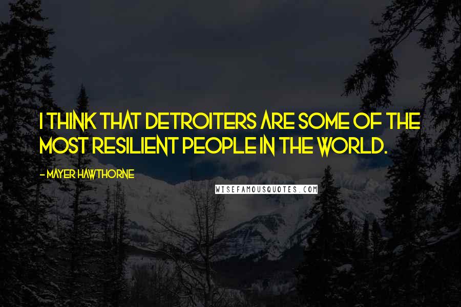Mayer Hawthorne Quotes: I think that Detroiters are some of the most resilient people in the world.