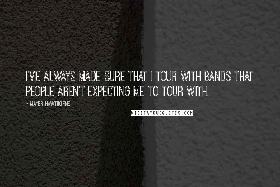 Mayer Hawthorne Quotes: I've always made sure that I tour with bands that people aren't expecting me to tour with.