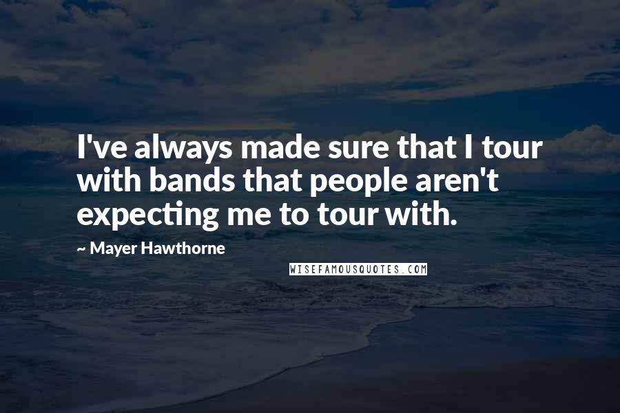 Mayer Hawthorne Quotes: I've always made sure that I tour with bands that people aren't expecting me to tour with.