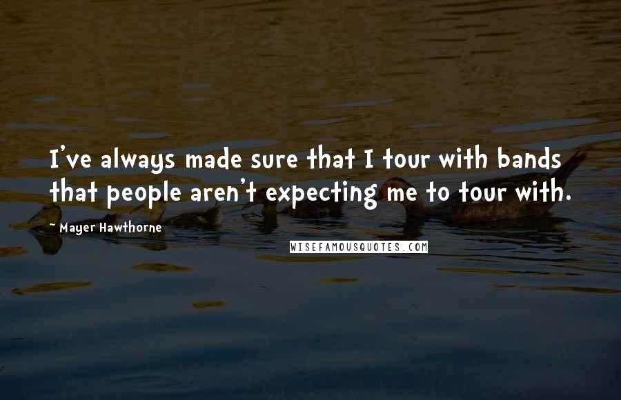 Mayer Hawthorne Quotes: I've always made sure that I tour with bands that people aren't expecting me to tour with.