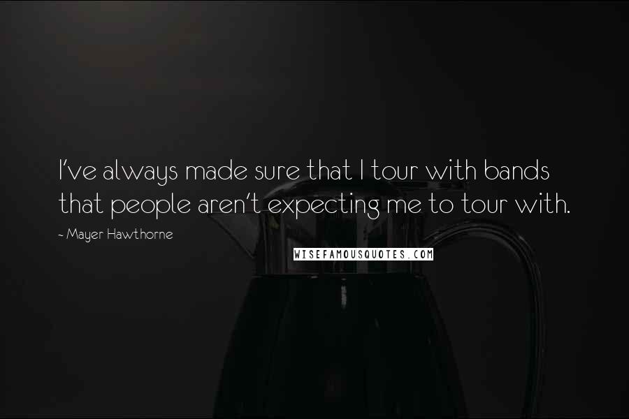 Mayer Hawthorne Quotes: I've always made sure that I tour with bands that people aren't expecting me to tour with.