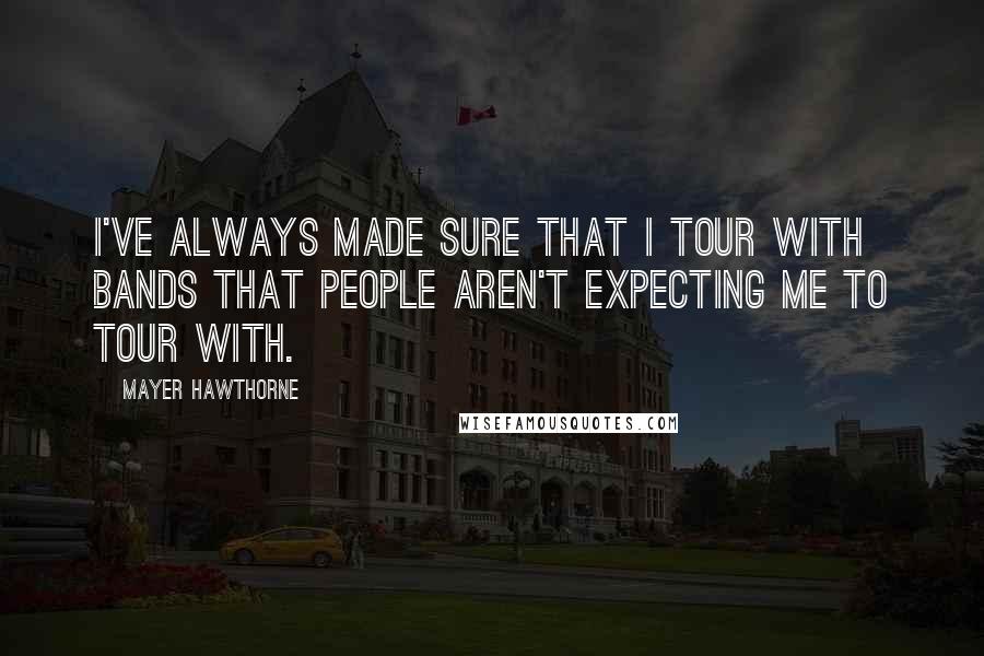 Mayer Hawthorne Quotes: I've always made sure that I tour with bands that people aren't expecting me to tour with.