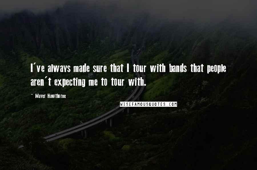 Mayer Hawthorne Quotes: I've always made sure that I tour with bands that people aren't expecting me to tour with.