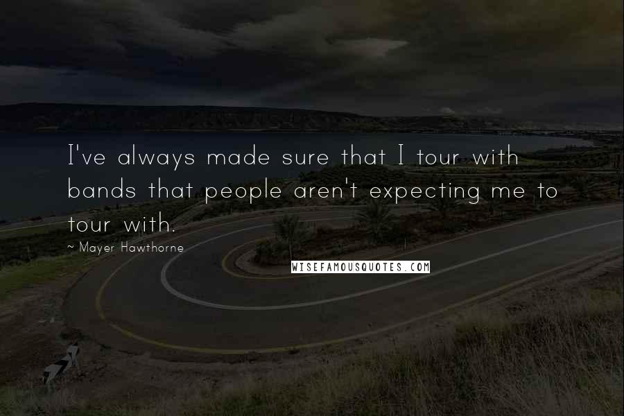 Mayer Hawthorne Quotes: I've always made sure that I tour with bands that people aren't expecting me to tour with.