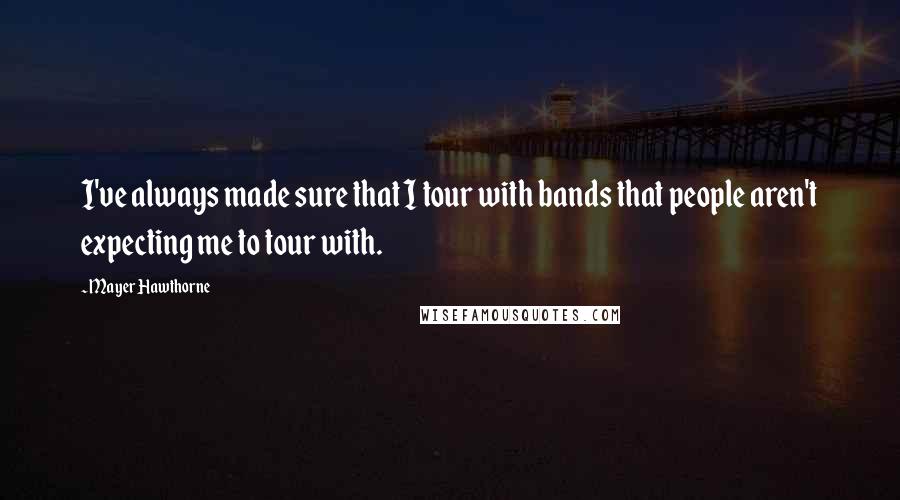 Mayer Hawthorne Quotes: I've always made sure that I tour with bands that people aren't expecting me to tour with.