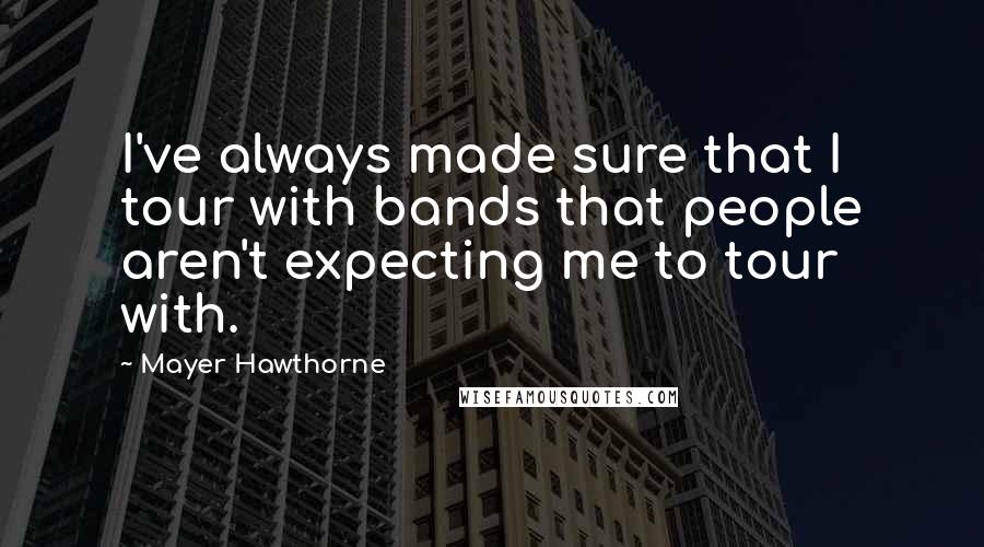 Mayer Hawthorne Quotes: I've always made sure that I tour with bands that people aren't expecting me to tour with.