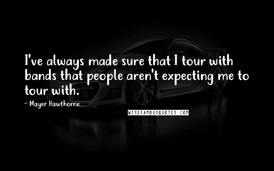 Mayer Hawthorne Quotes: I've always made sure that I tour with bands that people aren't expecting me to tour with.