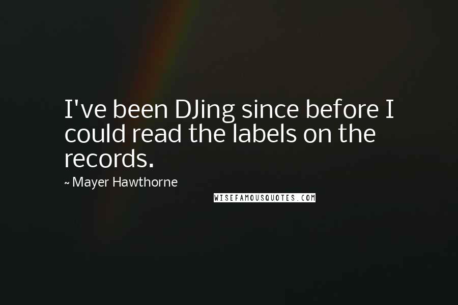 Mayer Hawthorne Quotes: I've been DJing since before I could read the labels on the records.
